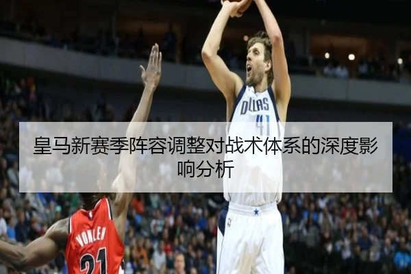 皇马新赛季阵容调整对战术体系的深度影响分析